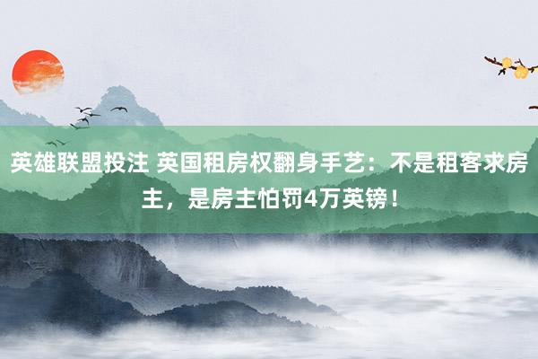 英雄联盟投注 英国租房权翻身手艺：不是租客求房主，是房主怕罚4万英镑！