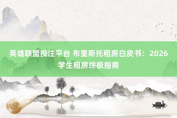 英雄联盟投注平台 布里斯托租房白皮书：2026学生租房终极指南