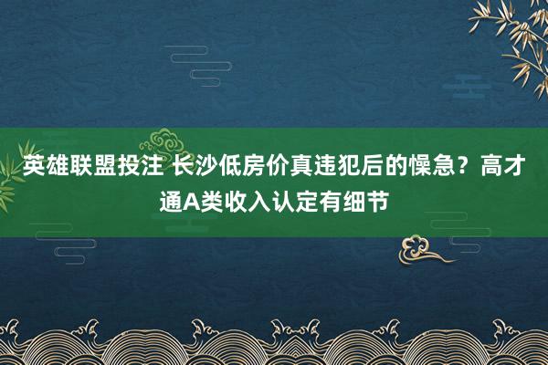 英雄联盟投注 长沙低房价真违犯后的懆急？高才通A类收入认定有细节