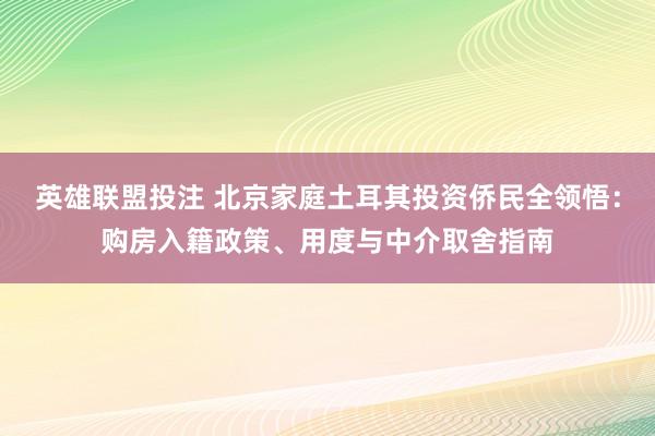 英雄联盟投注 北京家庭土耳其投资侨民全领悟：购房入籍政策、用度与中介取舍指南