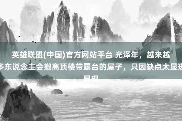 英雄联盟(中国)官方网站平台 光泽年，越来越多东说念主会搬离顶楼带露台的屋子，只因缺点太显现