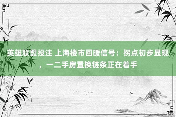 英雄联盟投注 上海楼市回暖信号：拐点初步显现，一二手房置换链条正在着手