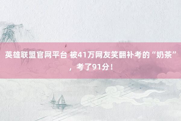 英雄联盟官网平台 被41万网友笑翻补考的“奶茶”，考了91分！