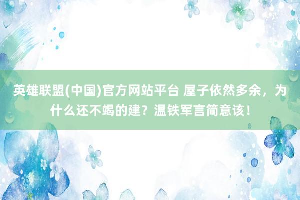 英雄联盟(中国)官方网站平台 屋子依然多余，为什么还不竭的建？温铁军言简意该！