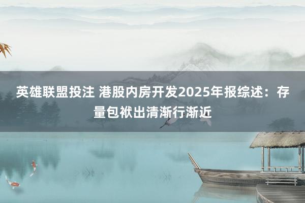 英雄联盟投注 港股内房开发2025年报综述：存量包袱出清渐行渐近
