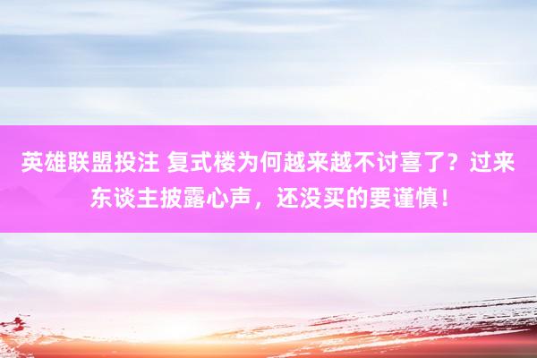 英雄联盟投注 复式楼为何越来越不讨喜了？过来东谈主披露心声，还没买的要谨慎！