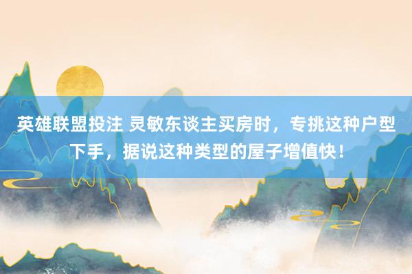 英雄联盟投注 灵敏东谈主买房时，专挑这种户型下手，据说这种类型的屋子增值快！