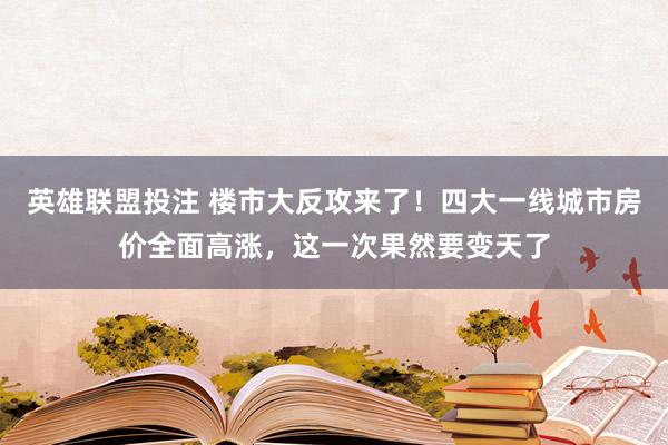 英雄联盟投注 楼市大反攻来了！四大一线城市房价全面高涨，这一次果然要变天了