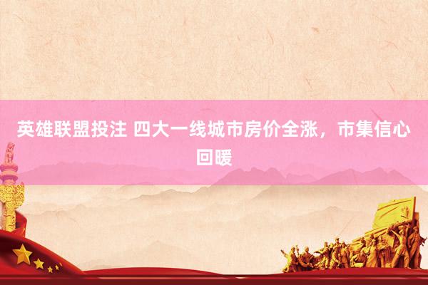 英雄联盟投注 四大一线城市房价全涨，市集信心回暖