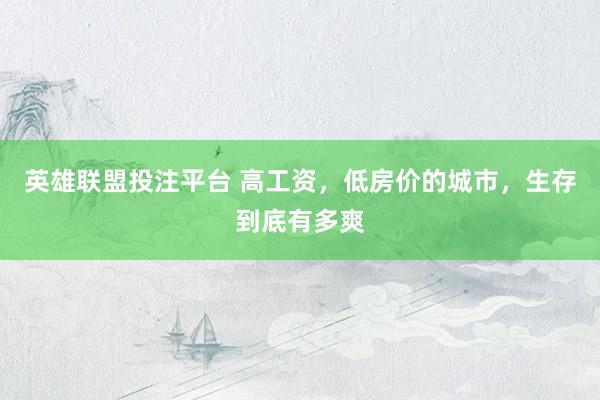 英雄联盟投注平台 高工资，低房价的城市，生存到底有多爽