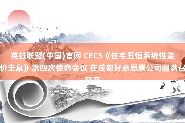 英雄联盟(中国)官网 CECS《住宅五恒系统性能评价圭臬》第四次使命会议 在成都好意思景公司圆满召开