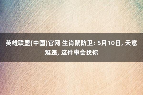 英雄联盟(中国)官网 生肖鼠防卫: 5月10日， 天意难违， 这件事会找你