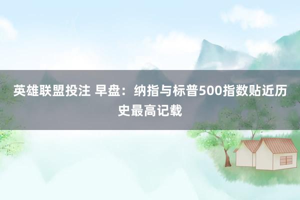 英雄联盟投注 早盘：纳指与标普500指数贴近历史最高记载