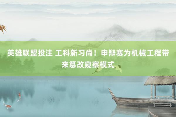 英雄联盟投注 工科新习尚！申辩赛为机械工程带来篡改窥察模式