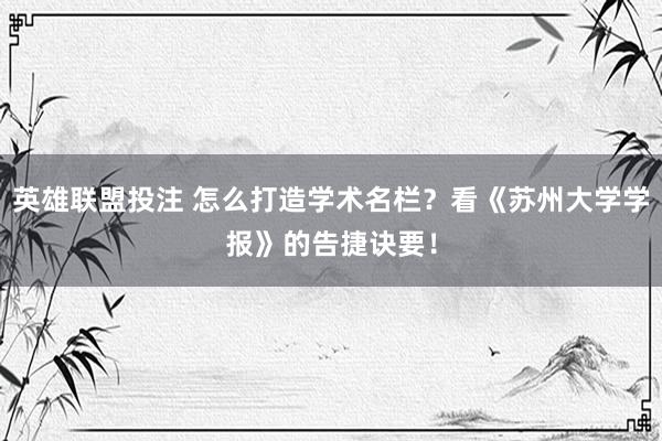 英雄联盟投注 怎么打造学术名栏？看《苏州大学学报》的告捷诀要！