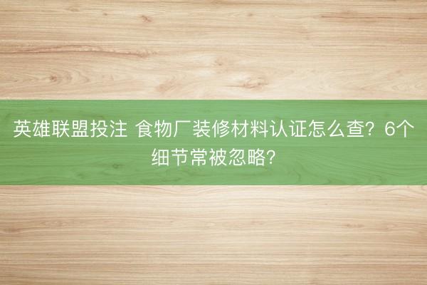 英雄联盟投注 食物厂装修材料认证怎么查？6个细节常被忽略？